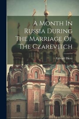 A Month In Russia During The Marriage Of The Czarevitch - Edward Dicey - cover