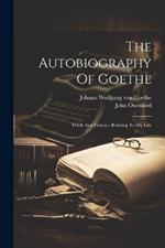 The Autobiography Of Goethe: Truth And Fiction: Relating To My Life