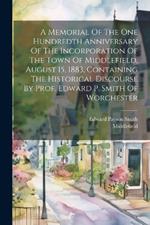 A Memorial Of The One Hundredth Anniversary Of The Incorporation Of The Town Of Middlefield, August 15, 1883, Containing The Historical Discourse By Prof. Edward P. Smith Of Worchester