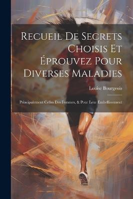 Recueil De Secrets Choisis Et Éprouvez Pour Diverses Maladies: Principalement Celles Des Femmes, & Pour Leur Embellissement - Louise Bourgeois - cover