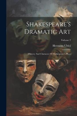 Shakespeare's Dramatic Art: History And Character Of Shakespeare's Plays; Volume 2 - Hermann Ulrici - cover