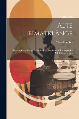 Alte Heimatklänge: Dreissig ostfriesische Festlieder und Dreihundert Reimsprüche mit Erläuterungen - Wiard Lüpkes - cover