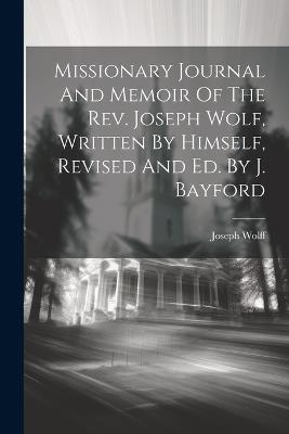 Missionary Journal And Memoir Of The Rev. Joseph Wolf, Written By Himself, Revised And Ed. By J. Bayford - Joseph Wolff - cover