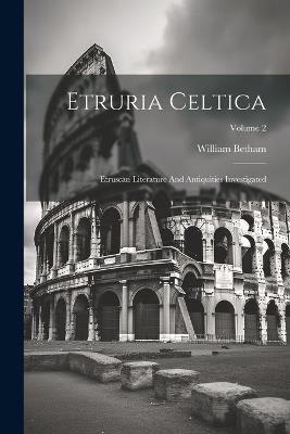 Etruria Celtica: Etruscan Literature And Antiquities Investigated; Volume 2 - William Betham - cover