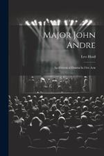 Major John Andre: An Historical Drama In Five Acts