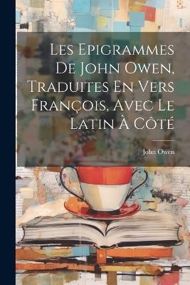 Les Epigrammes De John Owen, Traduites En Vers François, Avec Le Latin À Côté - John Owen - cover