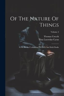 Of The Nature Of Things: In Six Books. Containing The Fifth And Sixth Books; Volume 2 - Titus Lucretius Carus,Thomas Creech - cover