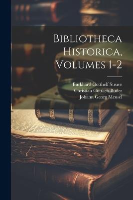 Bibliotheca Historica, Volumes 1-2 - Burkhard Gotthelf Struve - cover