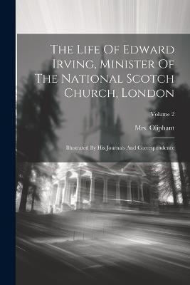 The Life Of Edward Irving, Minister Of The National Scotch Church, London: Illustrated By His Journals And Correspondence; Volume 2 - Oliphant (margaret) - cover