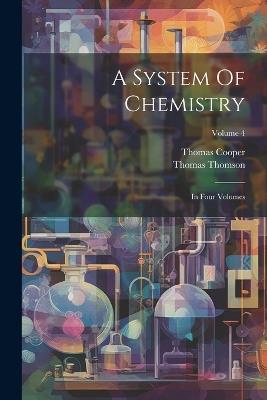 A System Of Chemistry: In Four Volumes; Volume 4 - Thomas Thomson,Thomas Cooper - cover