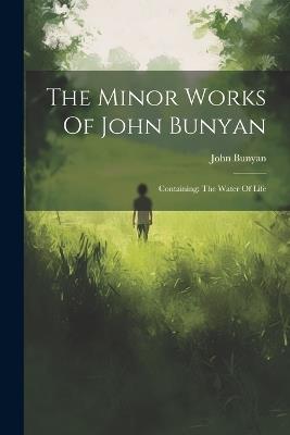 The Minor Works Of John Bunyan: Containing: The Water Of Life - John Bunyan - cover