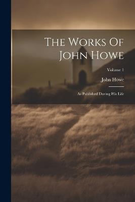 The Works Of John Howe: As Published During His Life; Volume 1 - John Howe - cover