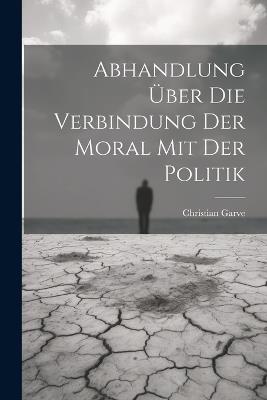 Abhandlung über die Verbindung der Moral mit der Politik - Christian Garve - cover