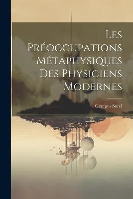 Les Préoccupations Métaphysiques Des Physiciens Modernes - Georges Sorel - cover