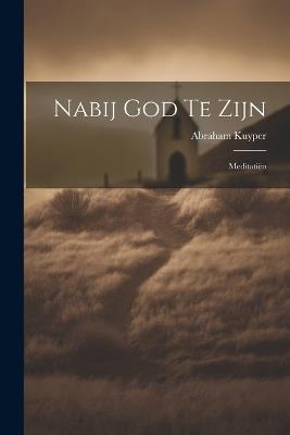 Nabij God Te Zijn: Meditatiën - Abraham Kuyper - cover