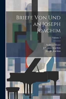Briefe von und an Joseph Joachim; Volume 3 - Joseph Joachim,Joachim Johannes 1864-,Moser Andreas 1859-1925 - cover
