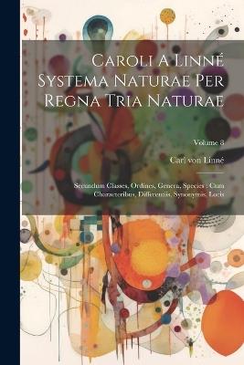 Caroli A Linné Systema Naturae Per Regna Tria Naturae: Secundum Classes, Ordines, Genera, Species: Cum Characteribus, Differentiis, Synonymis, Locis; Volume 8 - Carl Von Linné - cover