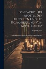 Bonifacius, der Apostel der Deutschen und die Romanisierung von Mitteleuropa: Eine kirchengeschichtliche Studie von August Werner