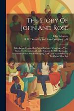 The Story Of John And Rose: Who Began Married Life On An Income Of $900.00 A Year, Shows The Comforting Results Attained By Strict Economy, Systematic House And Bookkeeping, And Their Accumulations To Their Olden Age