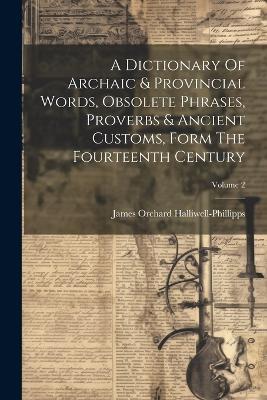 A Dictionary Of Archaic & Provincial Words, Obsolete Phrases, Proverbs & Ancient Customs, Form The Fourteenth Century; Volume 2 - James Orchard Halliwell-Phillipps - cover