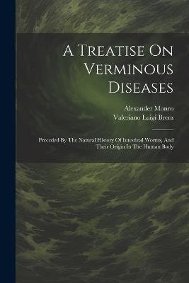 A Treatise On Verminous Diseases: Preceded By The Natural History Of Intestinal Worms, And Their Origin In The Human Body - Valeriano Luigi Brera,Alexander Monro - cover