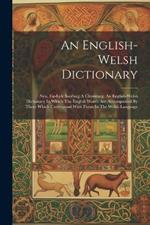 An English-welsh Dictionary: Neu, Eir-lyfr Saes'neg A Chymraeg. An English-welsh Dictionary In Which The English Words Are Accompanied By Those Which Correspond With Them In The Welsh Language