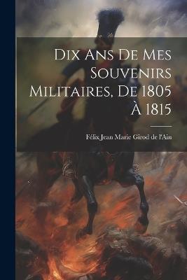 Dix Ans De Mes Souvenirs Militaires, De 1805 À 1815 - cover