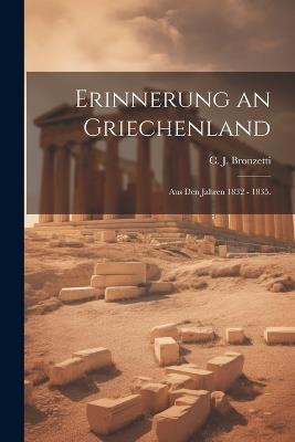 Erinnerung an Griechenland: Aus den Jahren 1832 - 1835. - C J Bronzetti - cover