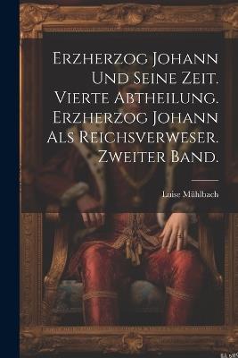 Erzherzog Johann und seine Zeit. Vierte Abtheilung. Erzherzog Johann als Reichsverweser. Zweiter Band. - Luise Mühlbach - cover