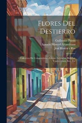 Flores Del Destierro: Coleccion De Composiciones Liricas, Leyendas, Baladas, Traducciones, Etc., Etc - Guillermo Prieto - cover