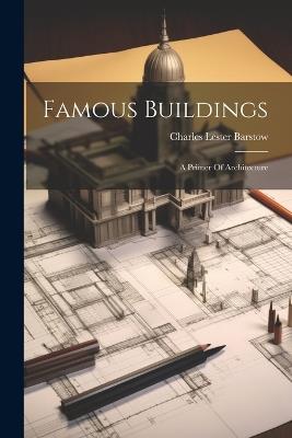 Famous Buildings: A Primer Of Architecture - Charles Lester Barstow - cover