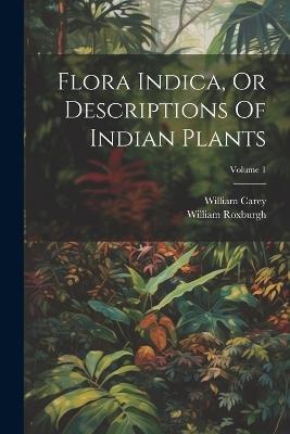 Flora Indica, Or Descriptions Of Indian Plants; Volume 1 - William Roxburgh,William Carey - cover