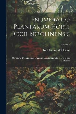 Enumeratio Plantarum Horti Regii Berolinensis: Continens Descriptiones Omnium Vegetabilium In Horto Dicto Cultorum; Volume 1 - Karl Ludwig Willdenow - cover