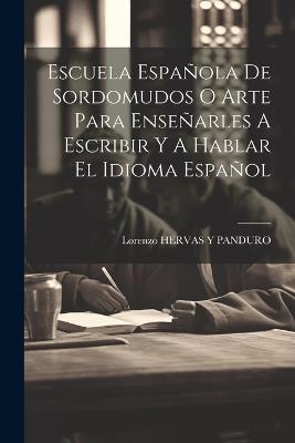 Escuela Española De Sordomudos O Arte Para Enseñarles A Escribir Y A Hablar El Idioma Español - cover