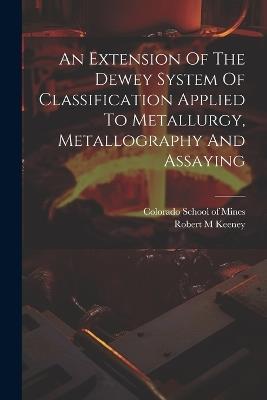 An Extension Of The Dewey System Of Classification Applied To Metallurgy, Metallography And Assaying - Keeney Robert M - cover