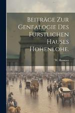 Beiträge zur Genealogie des Fürstlichen Hauses Hohenlohe.