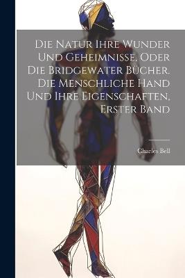 Die Natur ihre Wunder und Geheimnisse, oder die Bridgewater Bücher. Die Menschliche Hand Und Ihre Eigenschaften, Erster Band - cover