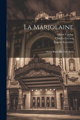La Marjolaine: Opéra Bouffe En Trois Actes - Charles Lecocq,Leterrier Eugène,Albert Vanloo - cover