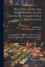 Ben-oni, Oder, Die Vertheidigungen Gegen Die Gambitzüge Im Schache: Nach Bestimmten Arten Klassificirt, Mit Einem Anhange, In Welchem Die Im Werke, Unter Verbessernden Abänderungen, Vorkommenden Meisterspiele, Unabgeändert Aufgestellt Sind, Sammt...