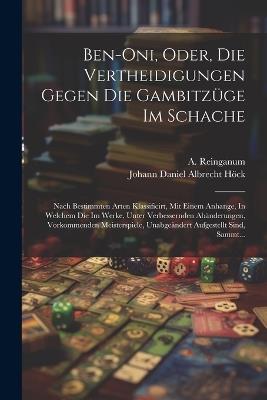 Ben-oni, Oder, Die Vertheidigungen Gegen Die Gambitzüge Im Schache: Nach Bestimmten Arten Klassificirt, Mit Einem Anhange, In Welchem Die Im Werke, Unter Verbessernden Abänderungen, Vorkommenden Meisterspiele, Unabgeändert Aufgestellt Sind, Sammt... - A Reinganum - cover