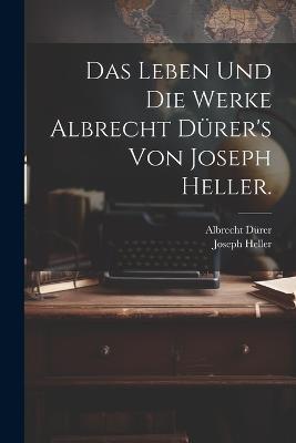 Das Leben und die Werke Albrecht Dürer's von Joseph Heller. - Joseph Heller,Albrecht Dürer - cover