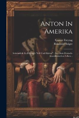 Anton In Amerika: Seitenstück Zu Freytag's "soll Und Haben" Aus Dem Deutsch-amerikanischen Leben... - Reinhold Solger,Gustav Freytag - cover