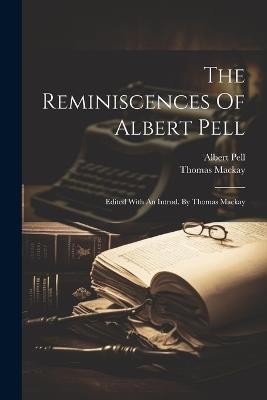 The Reminiscences Of Albert Pell: Edited With An Introd. By Thomas Mackay - Pell Albert 1820-1907,Thomas MacKay - cover