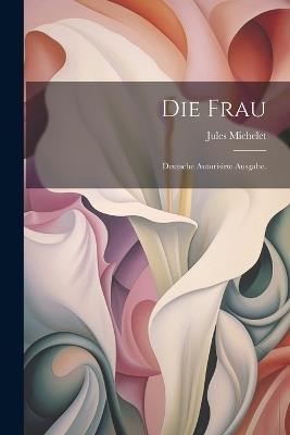 Die Frau: Deutsche autorisirte Ausgabe. - Jules Michelet - cover