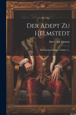 Der Adept Zu Helmstedt: Historischer Roman, Volume 3... - Hermann Klencke - cover