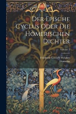Der Epische Cyclus Oder Die Homerischen Dichter; Volume 2 - Friedrich Gottlieb Welcker,Homerus - cover