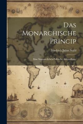 Das monarchische Princip: Eine Staatsrechtlich-politische Abhandlung. - Friedrich Julius Stahl - cover