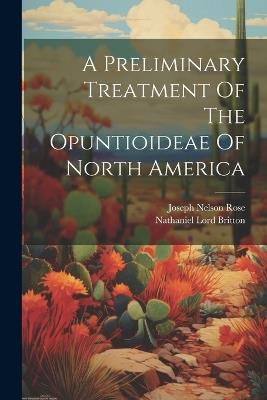 A Preliminary Treatment Of The Opuntioideae Of North America - Nathaniel Lord Britton - cover
