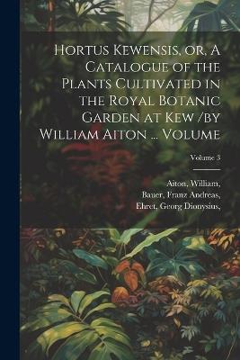 Hortus Kewensis, or, A Catalogue of the Plants Cultivated in the Royal Botanic Garden at Kew /by William Aiton ... Volume; Volume 3 - Aiton William,Bauer Andreas,Ehret Dionysius - cover