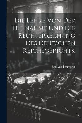 Die Lehre von der Teilnahme und die Rechtsprechung des Deutschen Reichsgerichts. - Karl Von Birkmeyer - cover